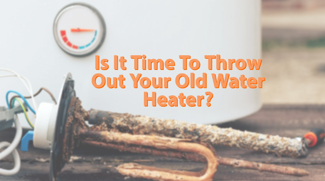 Is It Time To Throw Out Your Old Water Heater? 