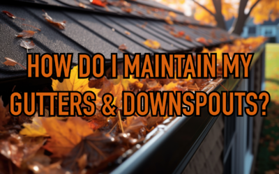 HOW DO I MAINTAIN MY GUTTERS & DOWNSPOUTS? 